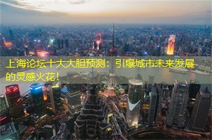 上海论坛十大大胆预测：引爆城市未来发展的灵感火花！
